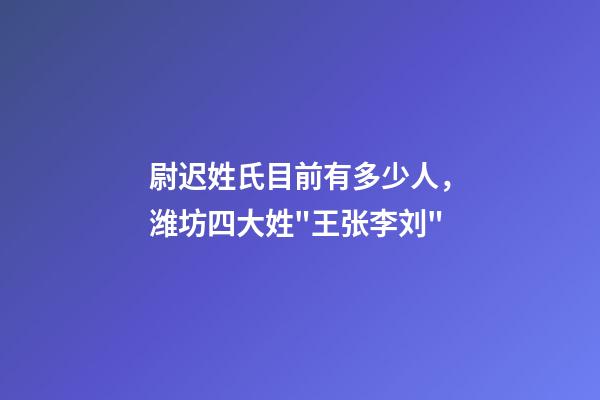 尉迟姓氏目前有多少人，潍坊四大姓"王张李刘"-第1张-观点-玄机派